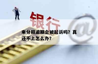 来分期逾期会被起诉吗？真还不上怎么办？