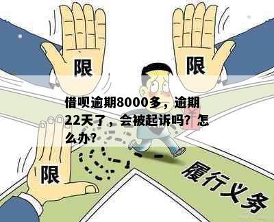 借呗逾期8000多，逾期22天了，会被起诉吗？怎么办？