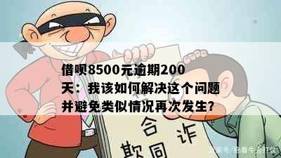 借呗8500元逾期200天：我该如何解决这个问题并避免类似情况再次发生？