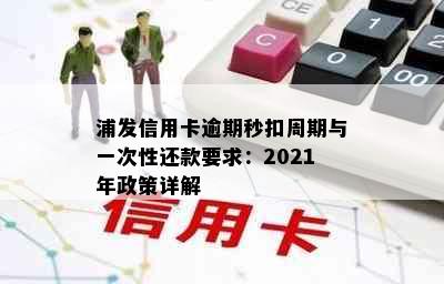 浦发信用卡逾期秒扣周期与一次性还款要求：2021年政策详解