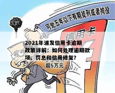 2021年浦发信用卡逾期政策详解：如何处理逾期款项、罚息和信用修复？