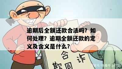 逾期后全额还款合法吗？如何处理？逾期全额还款的定义及含义是什么？