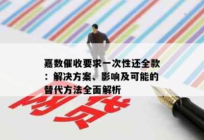 嘉数催收要求一次性还全款：解决方案、影响及可能的替代方法全面解析