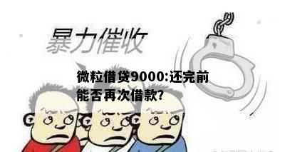 微粒借贷9000:还完前能否再次借款？