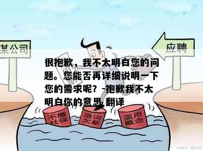 很抱歉，我不太明白您的问题。您能否再详细说明一下您的需求呢？-抱歉我不太明白你的意思 翻译