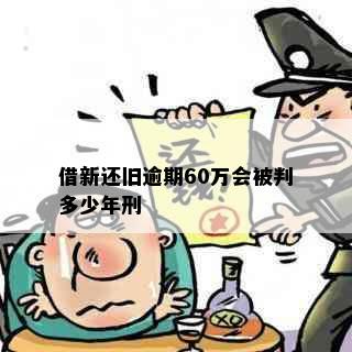 借新还旧逾期60万会被判多少年刑