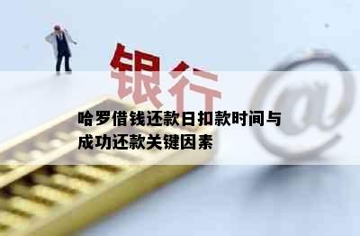 哈罗借钱还款日扣款时间与成功还款关键因素