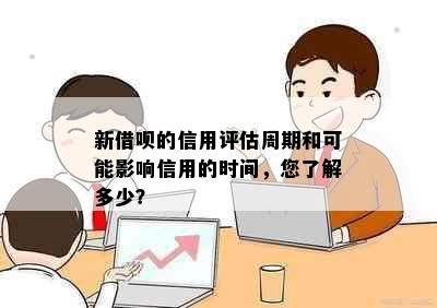 新借呗的信用评估周期和可能影响信用的时间，您了解多少？