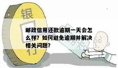 邮政信用还款逾期一天会怎么样？如何避免逾期并解决相关问题？