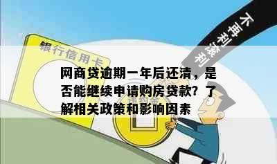 网商贷逾期一年后还清，是否能继续申请购房贷款？了解相关政策和影响因素