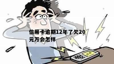 信用卡逾期12年了欠20元万会怎样