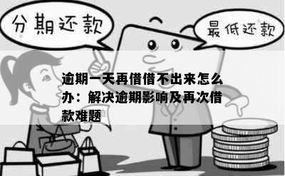 逾期一天再借借不出来怎么办：解决逾期影响及再次借款难题