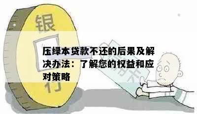 压绿本贷款不还的后果及解决办法：了解您的权益和应对策略