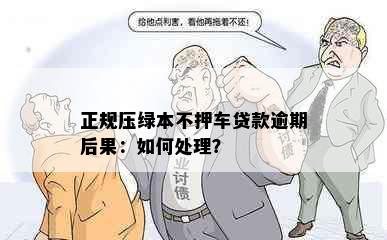 正规压绿本不押车贷款逾期后果：如何处理？