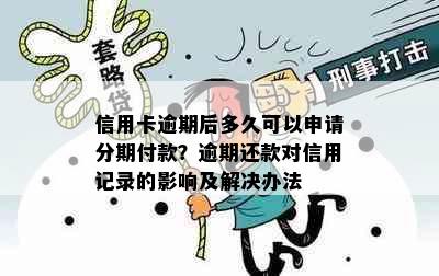 信用卡逾期后多久可以申请分期付款？逾期还款对信用记录的影响及解决办法