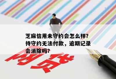 芝麻信用未守约会怎么样？待守约无法付款，逾期记录会消除吗？