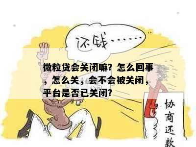 微粒贷会关闭嘛？怎么回事，怎么关，会不会被关闭，平台是否已关闭？