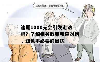 逾期1000元会引发走访吗？了解相关政策和应对措，避免不必要的困扰