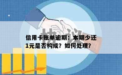 信用卡账单逾期：本期少还1元是否构成？如何处理？