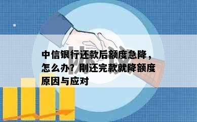 中信银行还款后额度急降，怎么办？刚还完款就降额度原因与应对