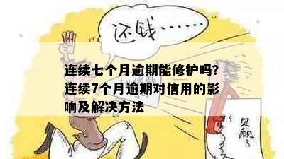 连续七个月逾期能修护吗？连续7个月逾期对信用的影响及解决方法