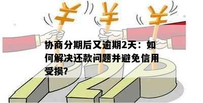 协商分期后又逾期2天：如何解决还款问题并避免信用受损？