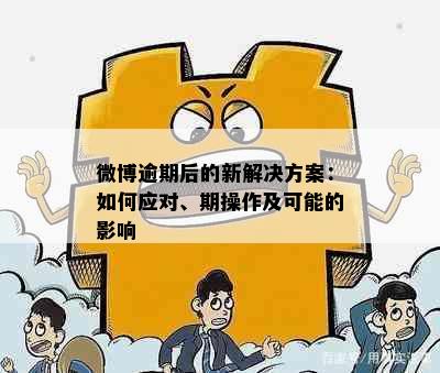 微博逾期后的新解决方案：如何应对、期操作及可能的影响