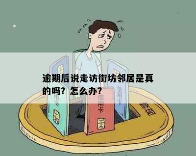 逾期后说走访街坊邻居是真的吗？怎么办？