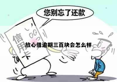 放心借逾期三百块会怎么样