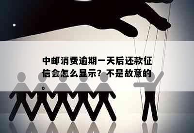 中邮消费逾期一天后还款征信会怎么显示？不是故意的。