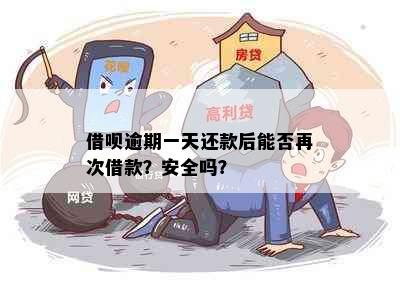 借呗逾期一天还款后能否再次借款？安全吗？