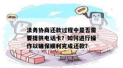 法务协商还款过程中是否需要提供电话卡？如何进行操作以确保顺利完成还款？