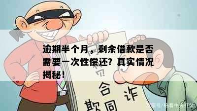 逾期半个月，剩余借款是否需要一次性偿还？真实情况揭秘！