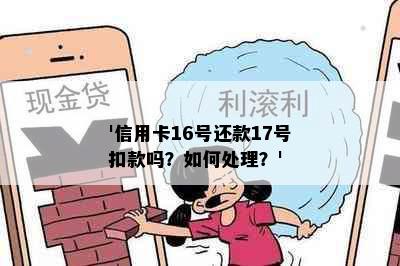 '信用卡16号还款17号扣款吗？如何处理？'