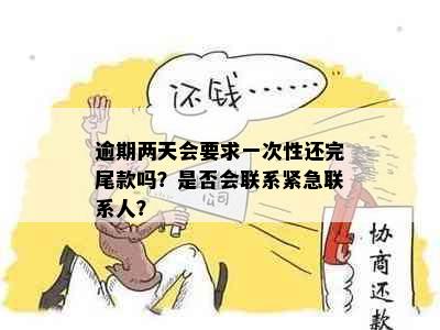 逾期两天会要求一次性还完尾款吗？是否会联系紧急联系人？