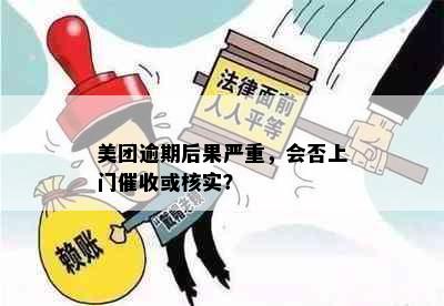 美团逾期后果严重，会否上门催收或核实？