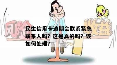 民生信用卡逾期会联系紧急联系人吗？这是真的吗？该如何处理？