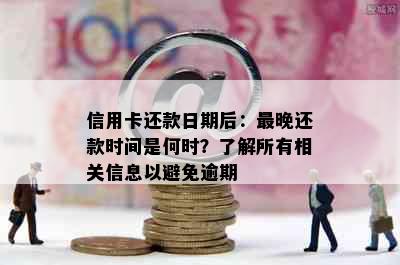 信用卡还款日期后：最晚还款时间是何时？了解所有相关信息以避免逾期