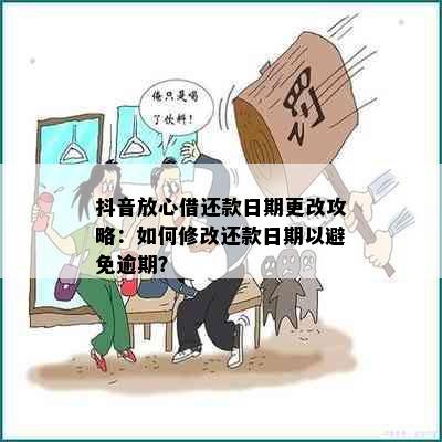 抖音放心借还款日期更改攻略：如何修改还款日期以避免逾期？