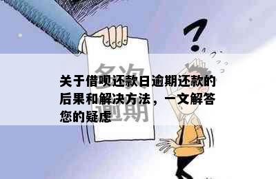 关于借呗还款日逾期还款的后果和解决方法，一文解答您的疑虑