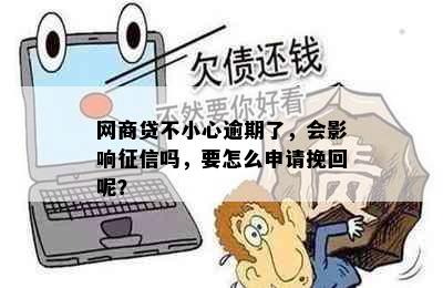 网商贷不小心逾期了，会影响征信吗，要怎么申请挽回呢？