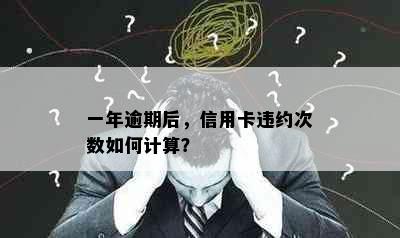 一年逾期后，信用卡违约次数如何计算？