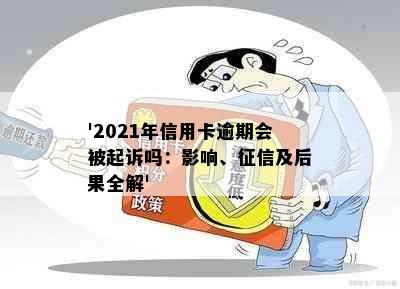 '2021年信用卡逾期会被起诉吗：影响、征信及后果全解'