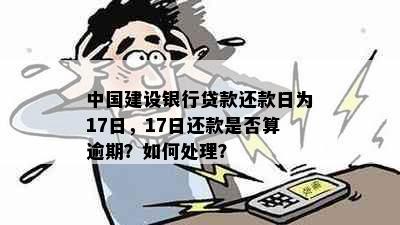 中国建设银行贷款还款日为17日，17日还款是否算逾期？如何处理？