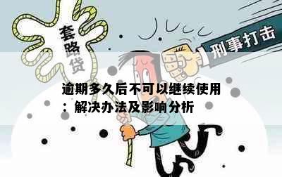 逾期多久后不可以继续使用：解决办法及影响分析