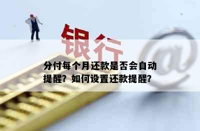 分付每个月还款是否会自动提醒？如何设置还款提醒？