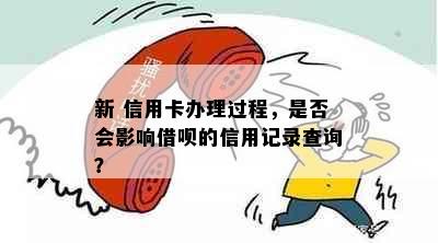 新 信用卡办理过程，是否会影响借呗的信用记录查询？