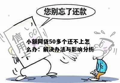 小额网贷50多个还不上怎么办：解决办法与影响分析