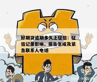 好期贷逾期多久上征信：征信记录影响、报告生成及紧急联系人电话