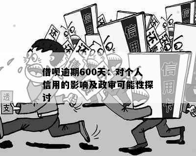 借呗逾期600天：对个人信用的影响及政审可能性探讨